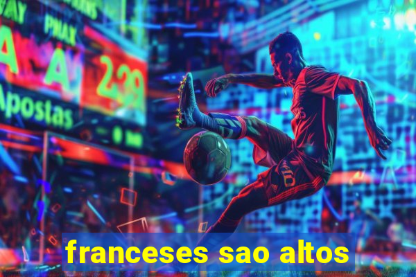 franceses sao altos